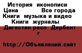 История  иконописи › Цена ­ 1 500 - Все города Книги, музыка и видео » Книги, журналы   . Дагестан респ.,Дербент г.